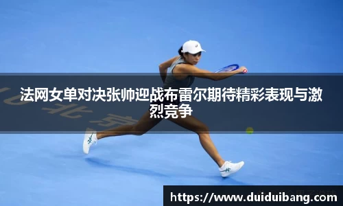 法网女单对决张帅迎战布雷尔期待精彩表现与激烈竞争